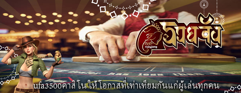 ufa3500คาสิโน ให้โอกาสที่เท่าเทียมกันแก่ผู้เล่นทุกคน