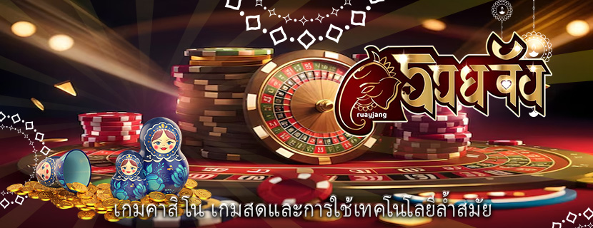 เกมคาสิโน เกมสดและการใช้เทคโนโลยีล้ำสมัย
